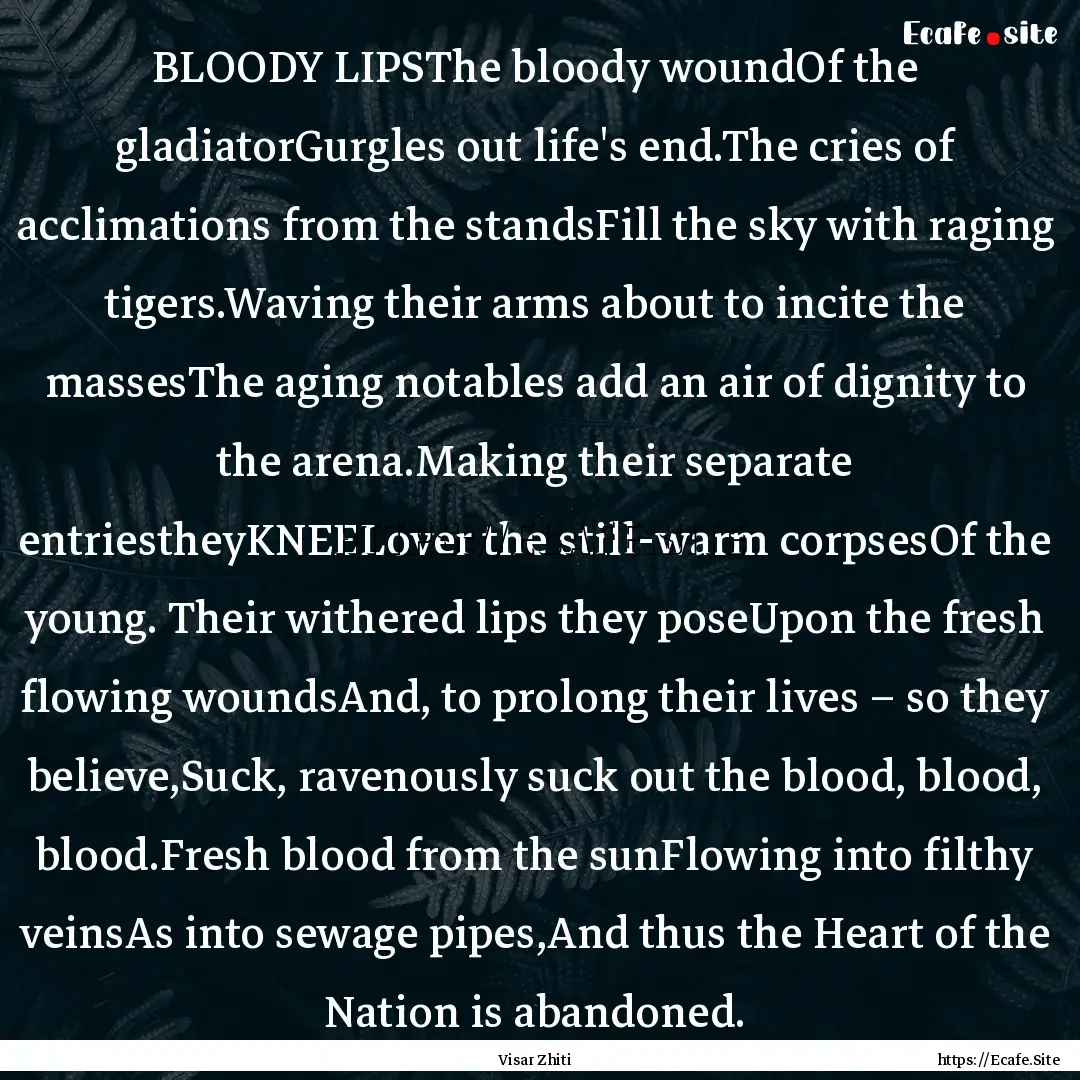 BLOODY LIPSThe bloody woundOf the gladiatorGurgles.... : Quote by Visar Zhiti