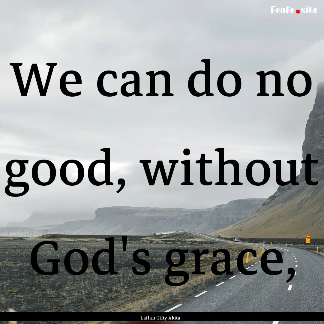 We can do no good, without God's grace, : Quote by Lailah Gifty Akita