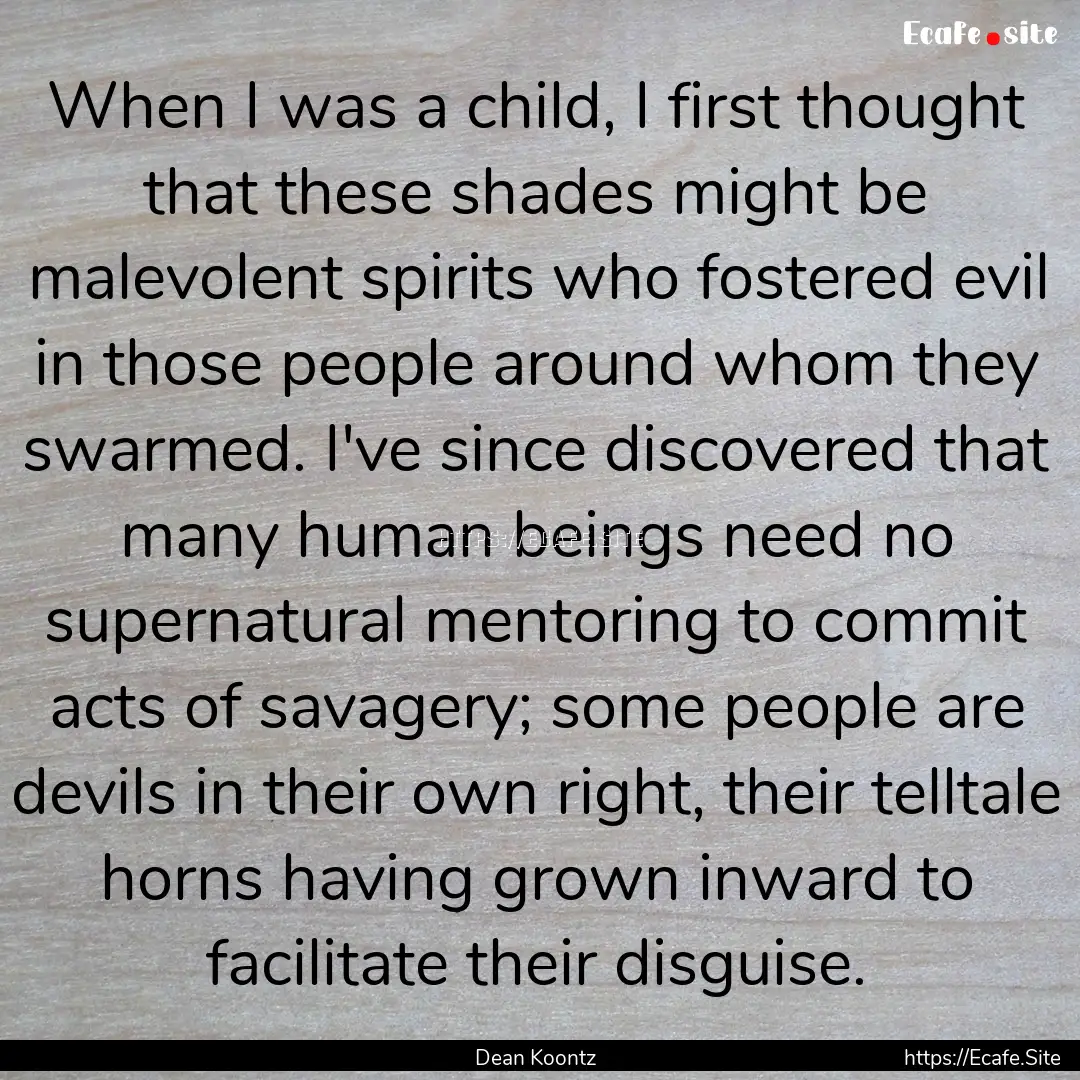 When I was a child, I first thought that.... : Quote by Dean Koontz