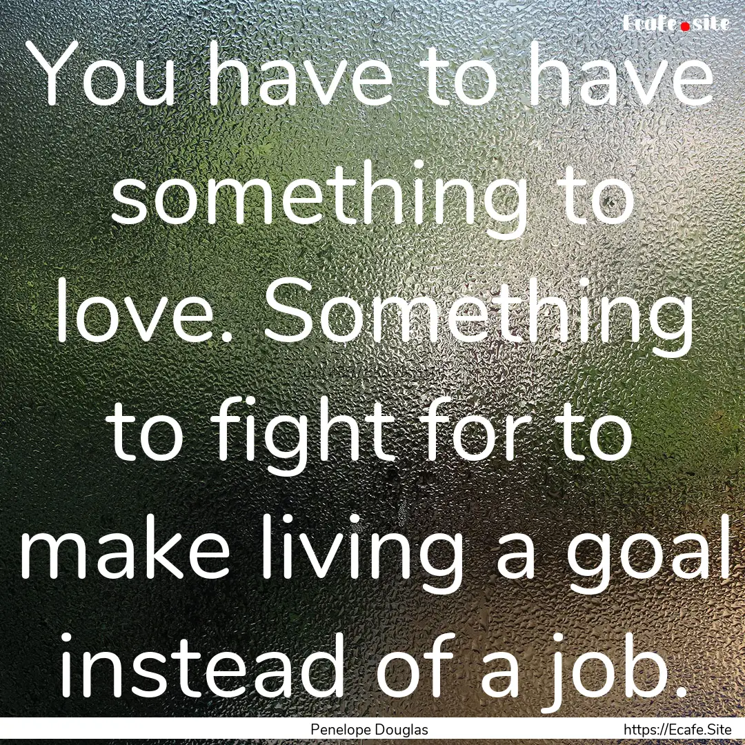 You have to have something to love. Something.... : Quote by Penelope Douglas