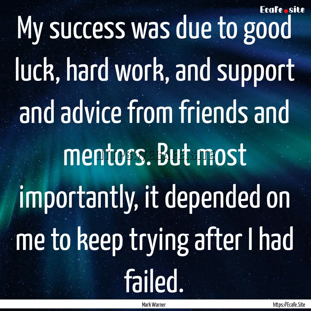 My success was due to good luck, hard work,.... : Quote by Mark Warner