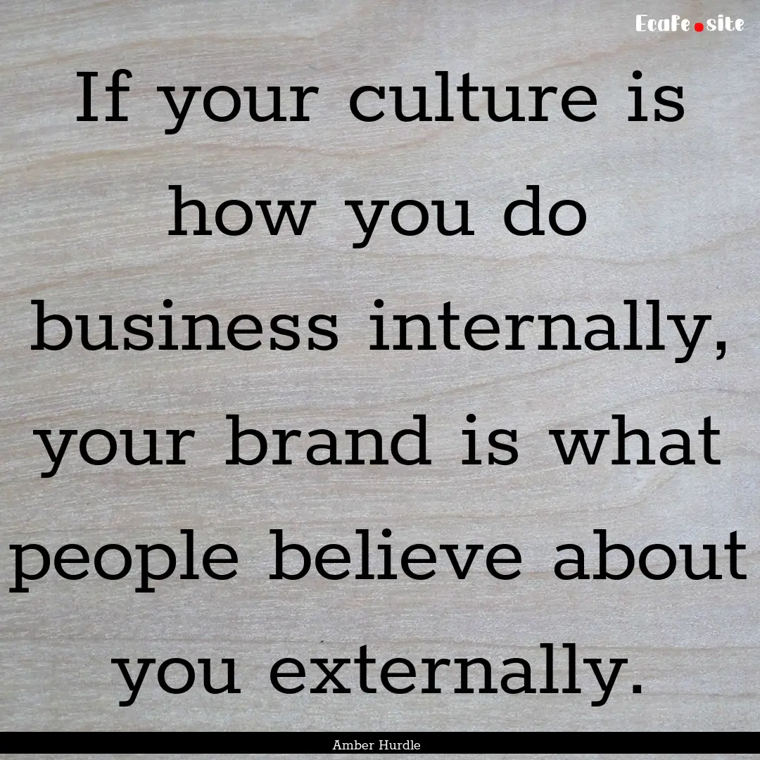 If your culture is how you do business internally,.... : Quote by Amber Hurdle