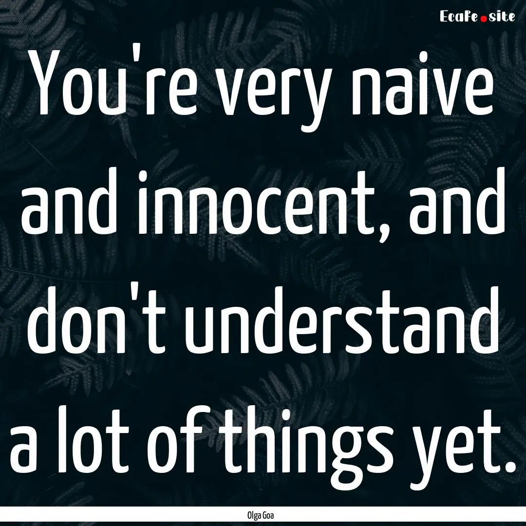 You're very naive and innocent, and don't.... : Quote by Olga Goa