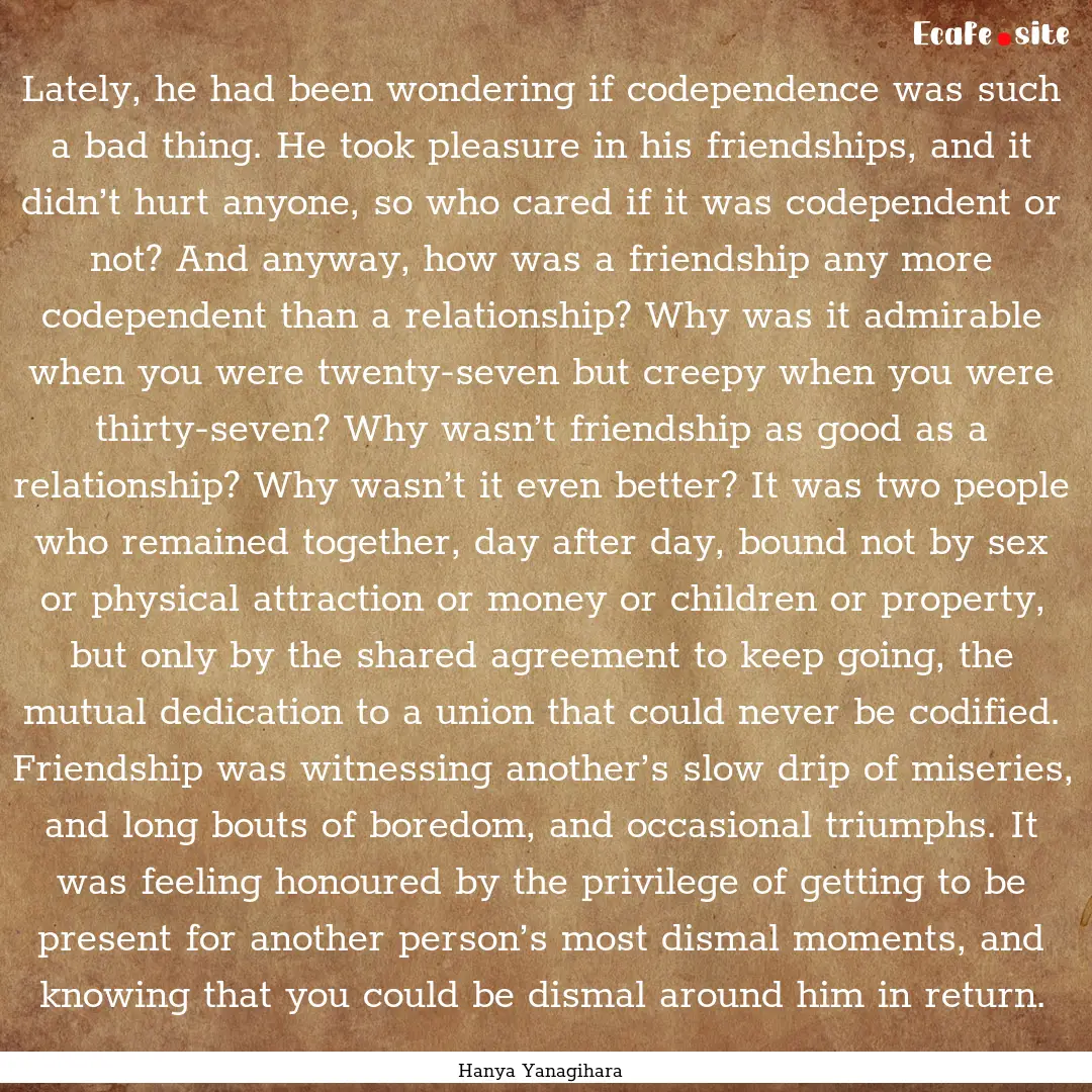 Lately, he had been wondering if codependence.... : Quote by Hanya Yanagihara