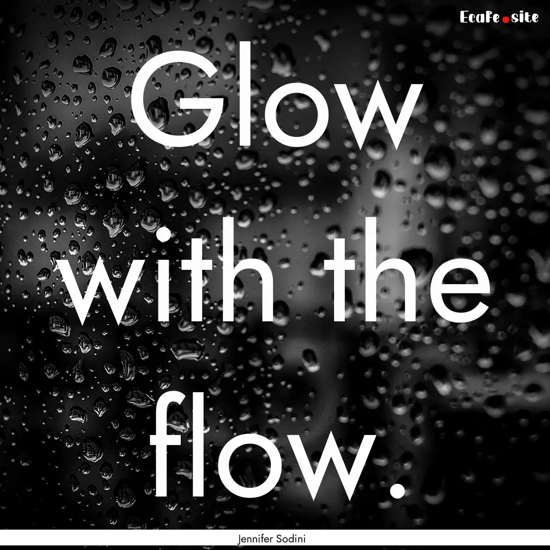 Glow with the flow. : Quote by Jennifer Sodini