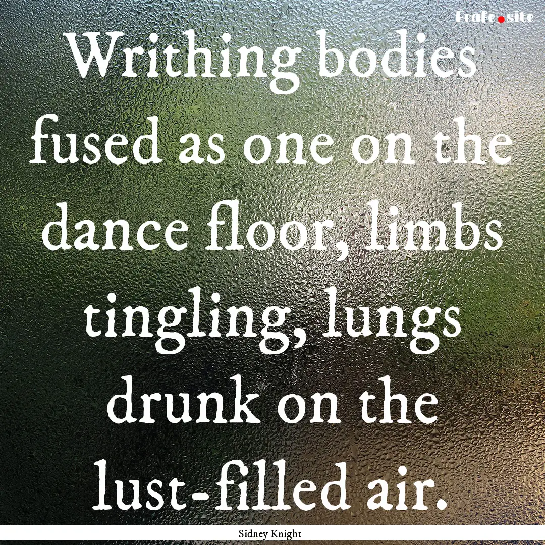 Writhing bodies fused as one on the dance.... : Quote by Sidney Knight