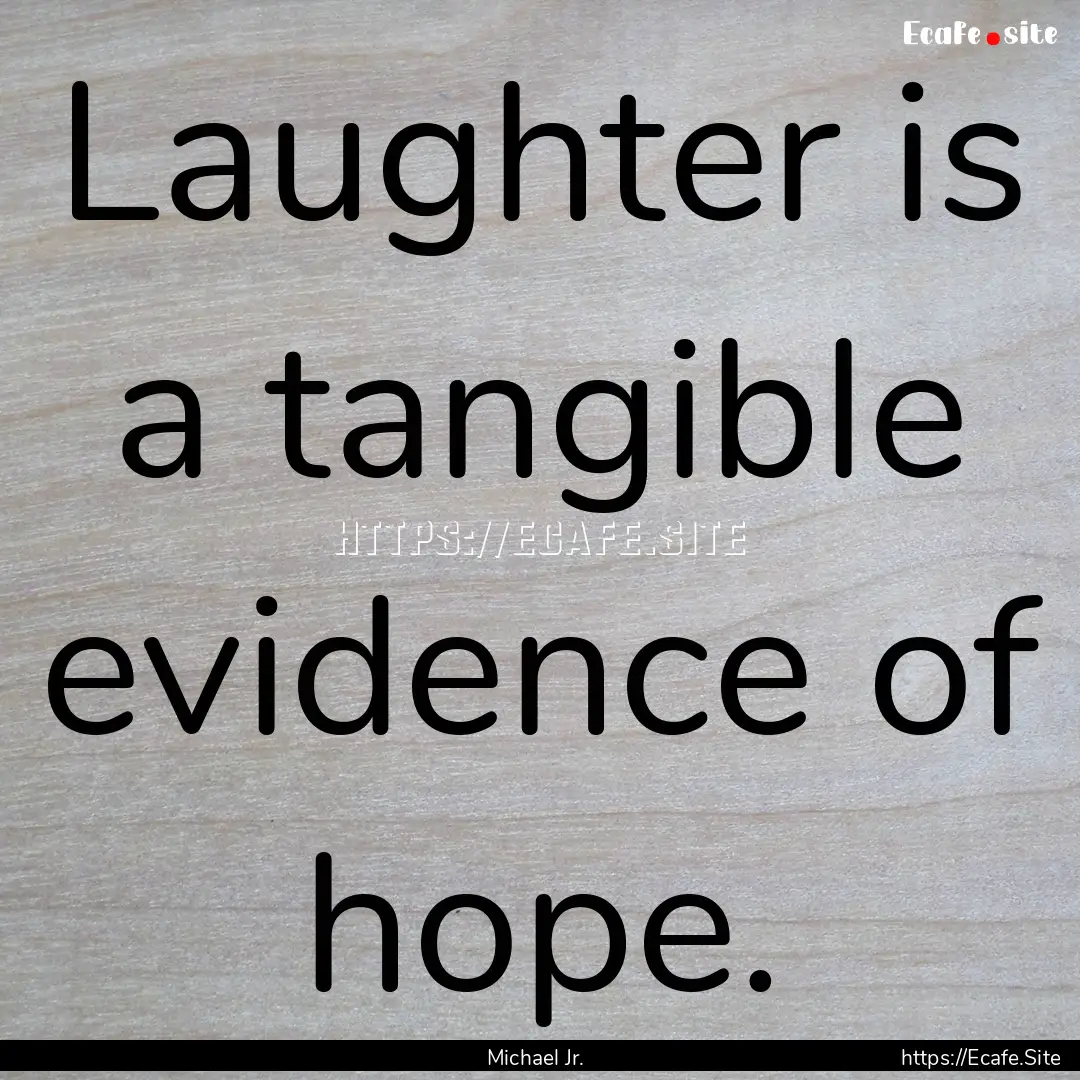 Laughter is a tangible evidence of hope. : Quote by Michael Jr.