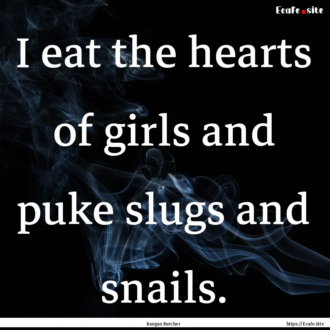 I eat the hearts of girls and puke slugs.... : Quote by Raegan Butcher