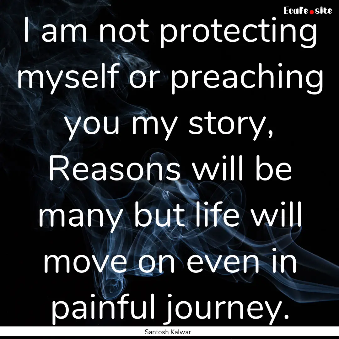 I am not protecting myself or preaching you.... : Quote by Santosh Kalwar