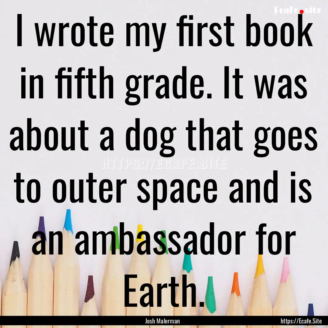 I wrote my first book in fifth grade. It.... : Quote by Josh Malerman