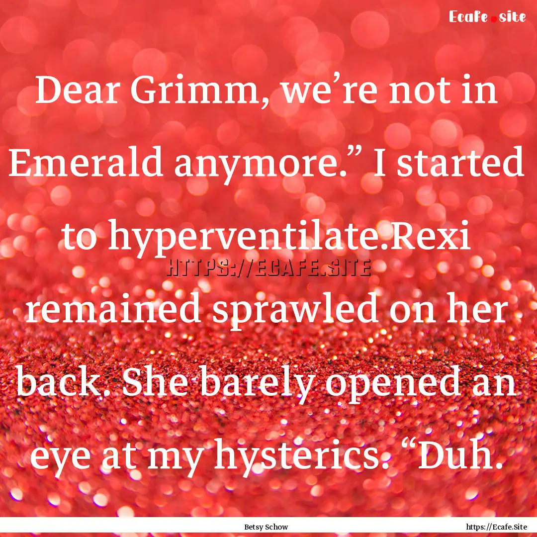 Dear Grimm, we’re not in Emerald anymore.”.... : Quote by Betsy Schow