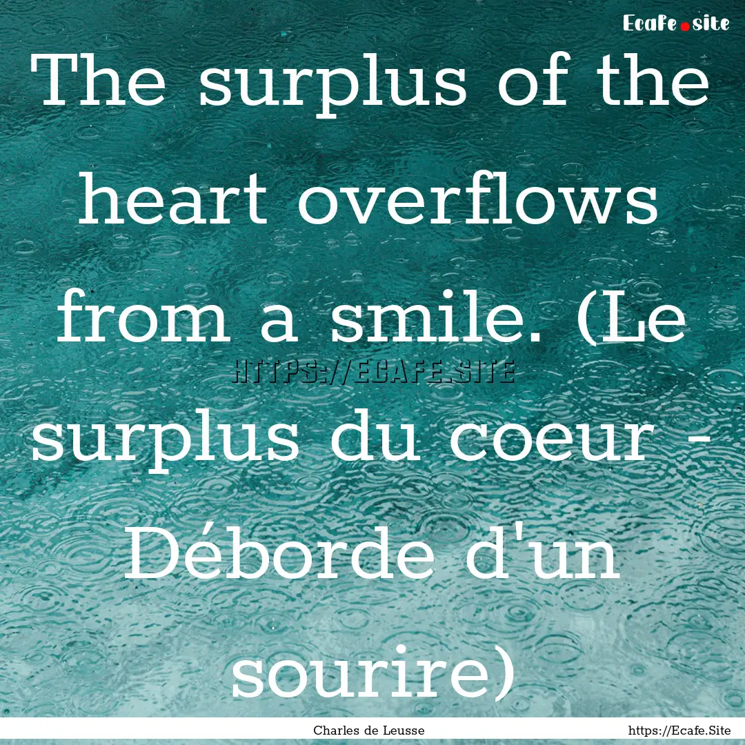 The surplus of the heart overflows from a.... : Quote by Charles de Leusse