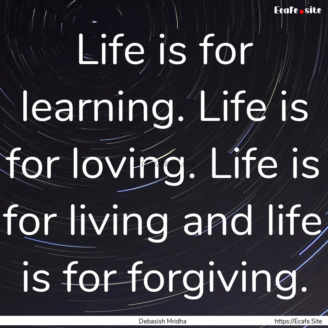 Life is for learning. Life is for loving..... : Quote by Debasish Mridha