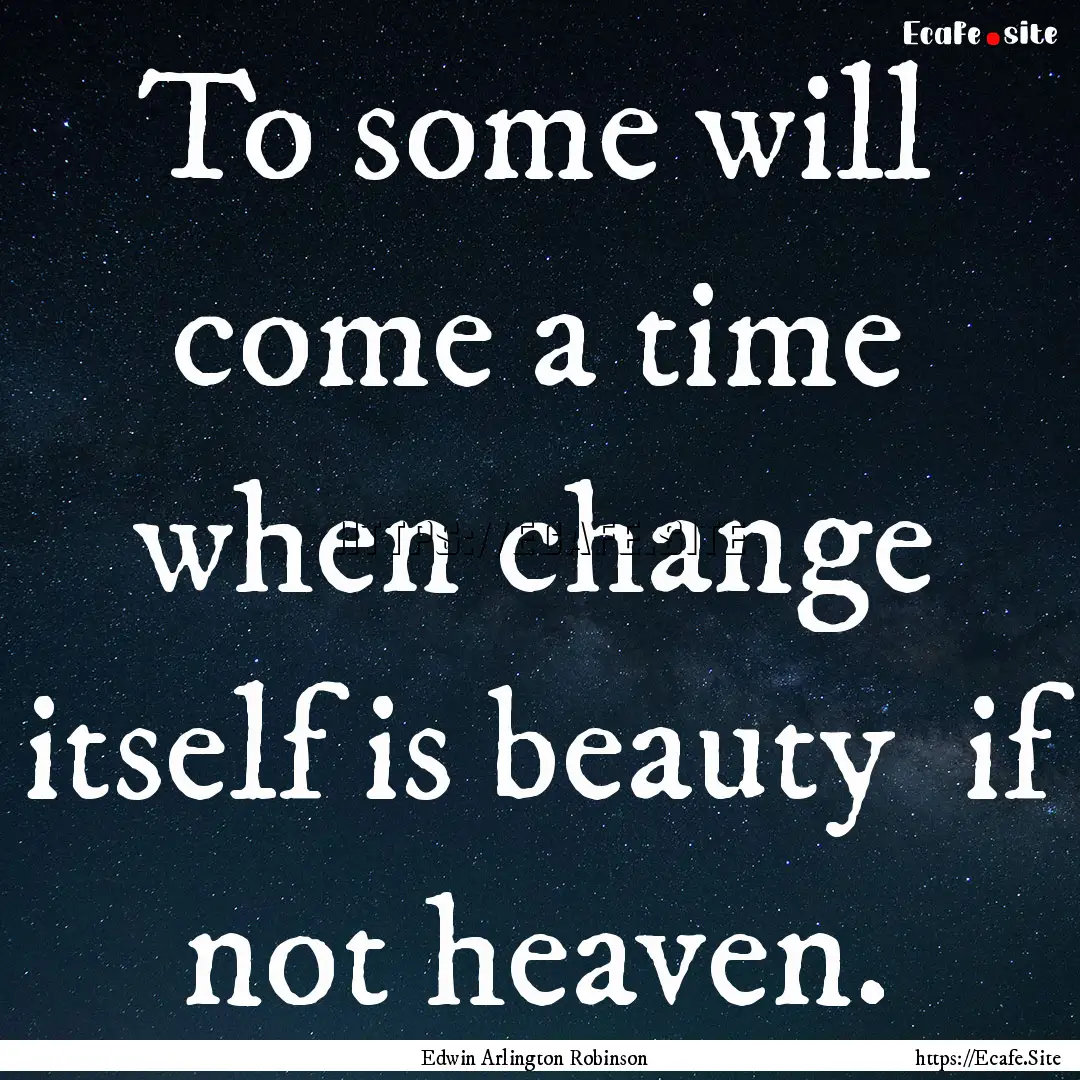 To some will come a time when change itself.... : Quote by Edwin Arlington Robinson