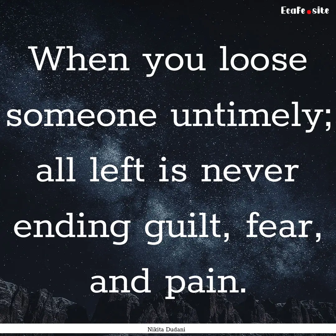 When you loose someone untimely; all left.... : Quote by Nikita Dudani