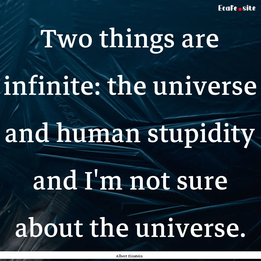 Two things are infinite: the universe and.... : Quote by Albert Einstein