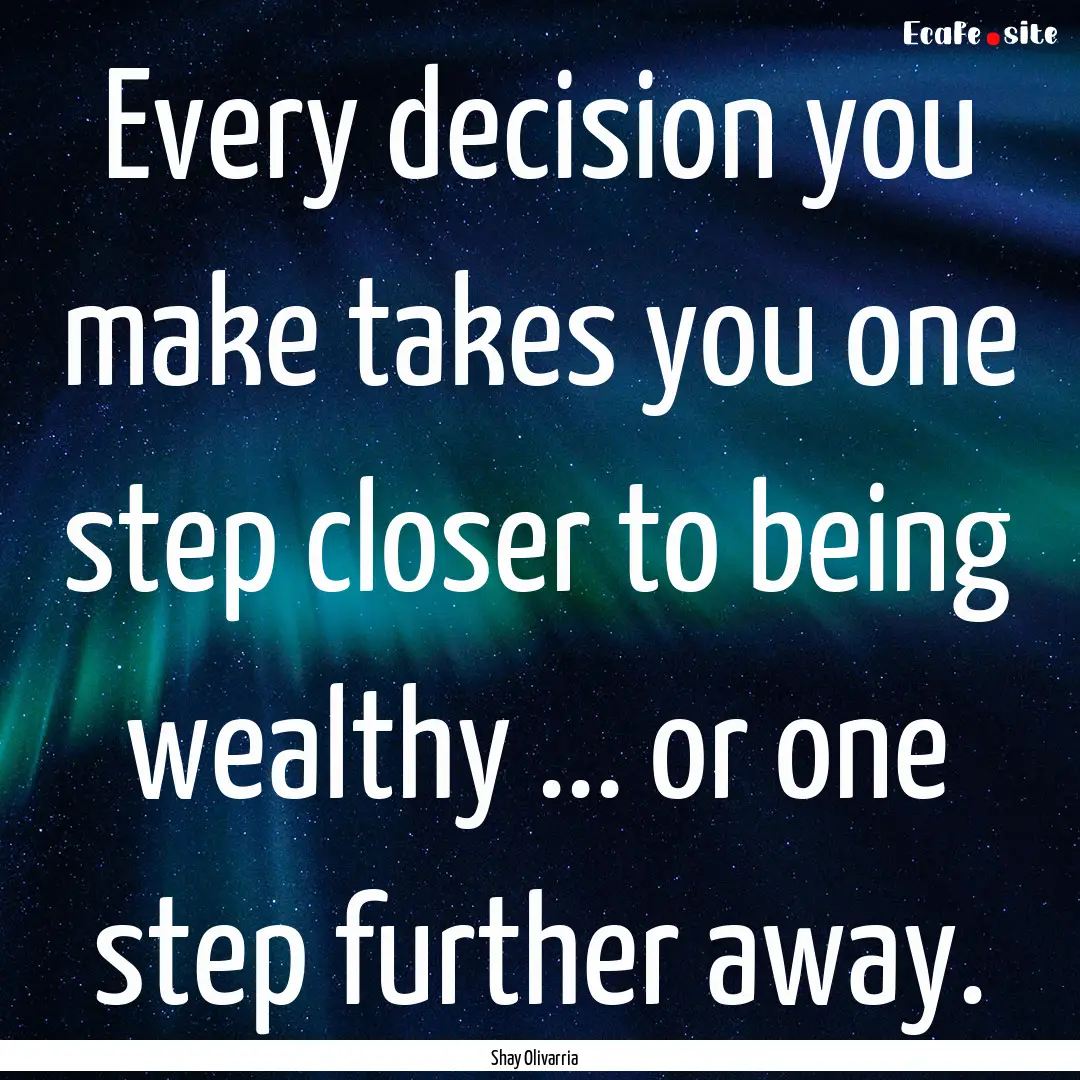 Every decision you make takes you one step.... : Quote by Shay Olivarria