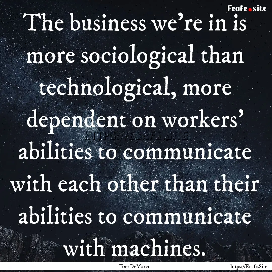 The business we're in is more sociological.... : Quote by Tom DeMarco