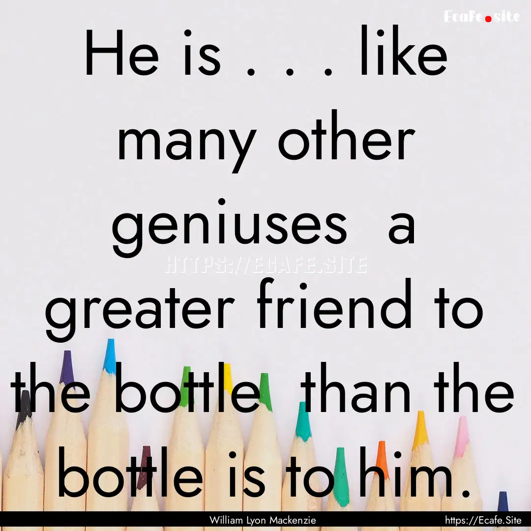 He is . . . like many other geniuses a greater.... : Quote by William Lyon Mackenzie