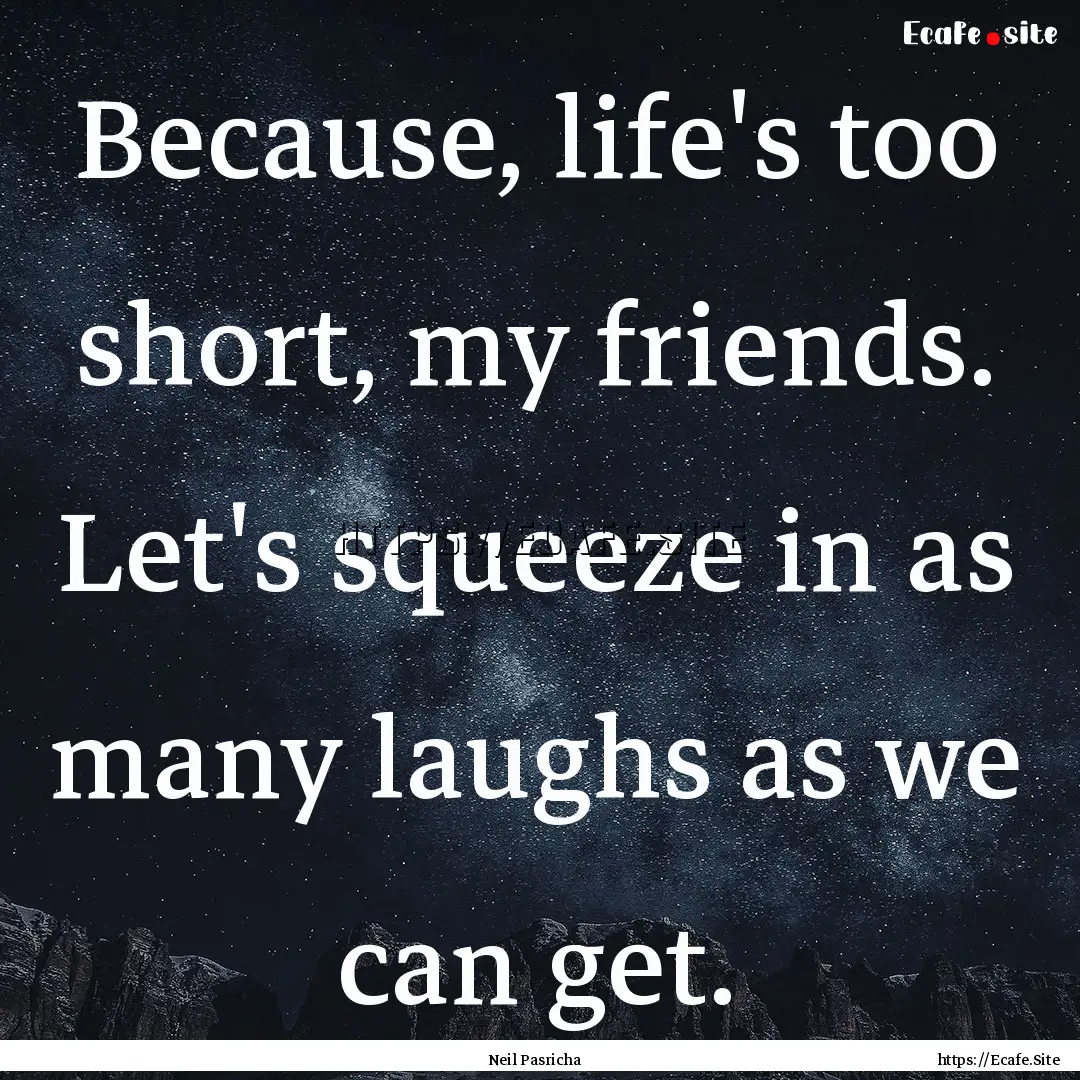 Because, life's too short, my friends. Let's.... : Quote by Neil Pasricha