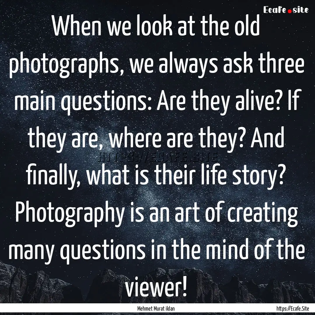 When we look at the old photographs, we always.... : Quote by Mehmet Murat ildan