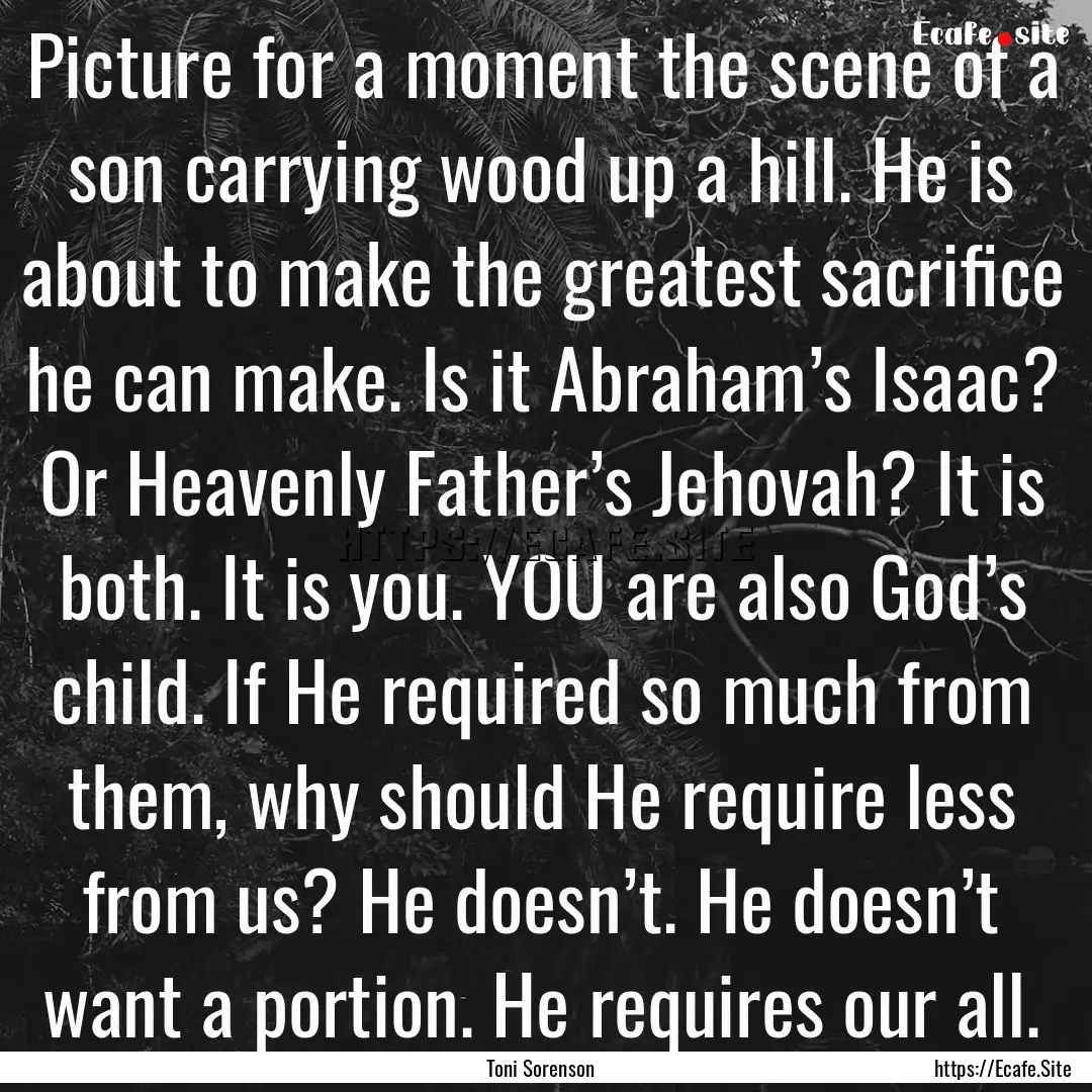 Picture for a moment the scene of a son carrying.... : Quote by Toni Sorenson