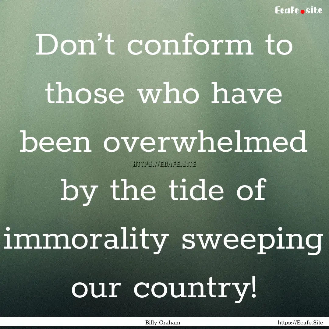 Don’t conform to those who have been overwhelmed.... : Quote by Billy Graham