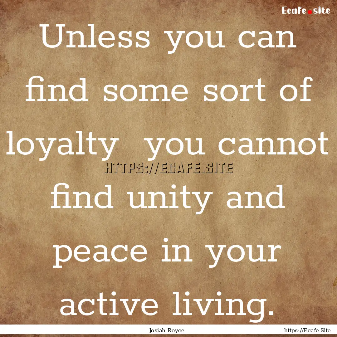 Unless you can find some sort of loyalty.... : Quote by Josiah Royce