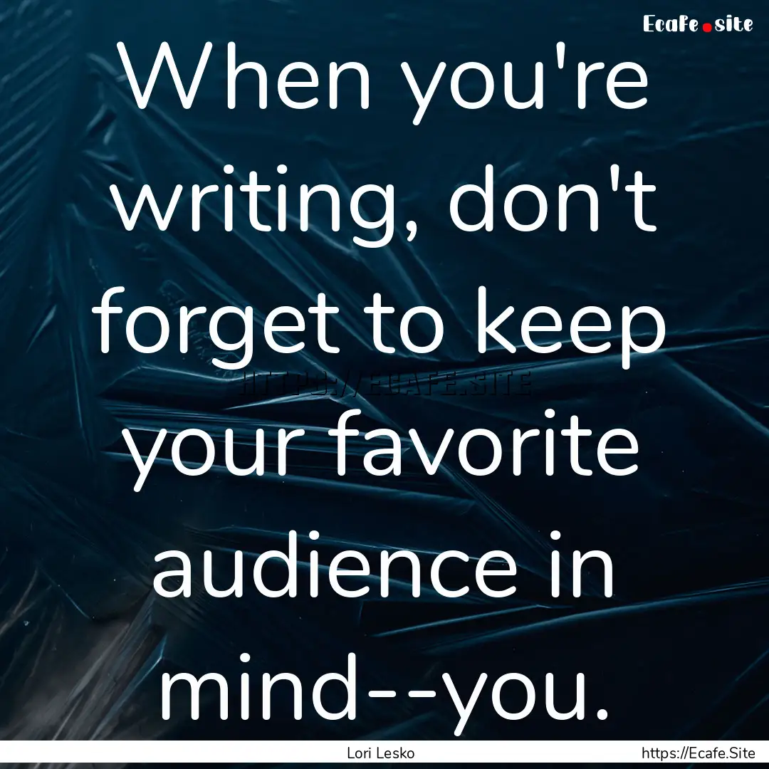 When you're writing, don't forget to keep.... : Quote by Lori Lesko