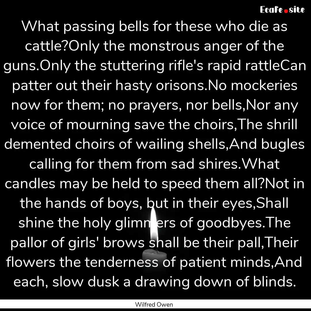 What passing bells for these who die as cattle?Only.... : Quote by Wilfred Owen