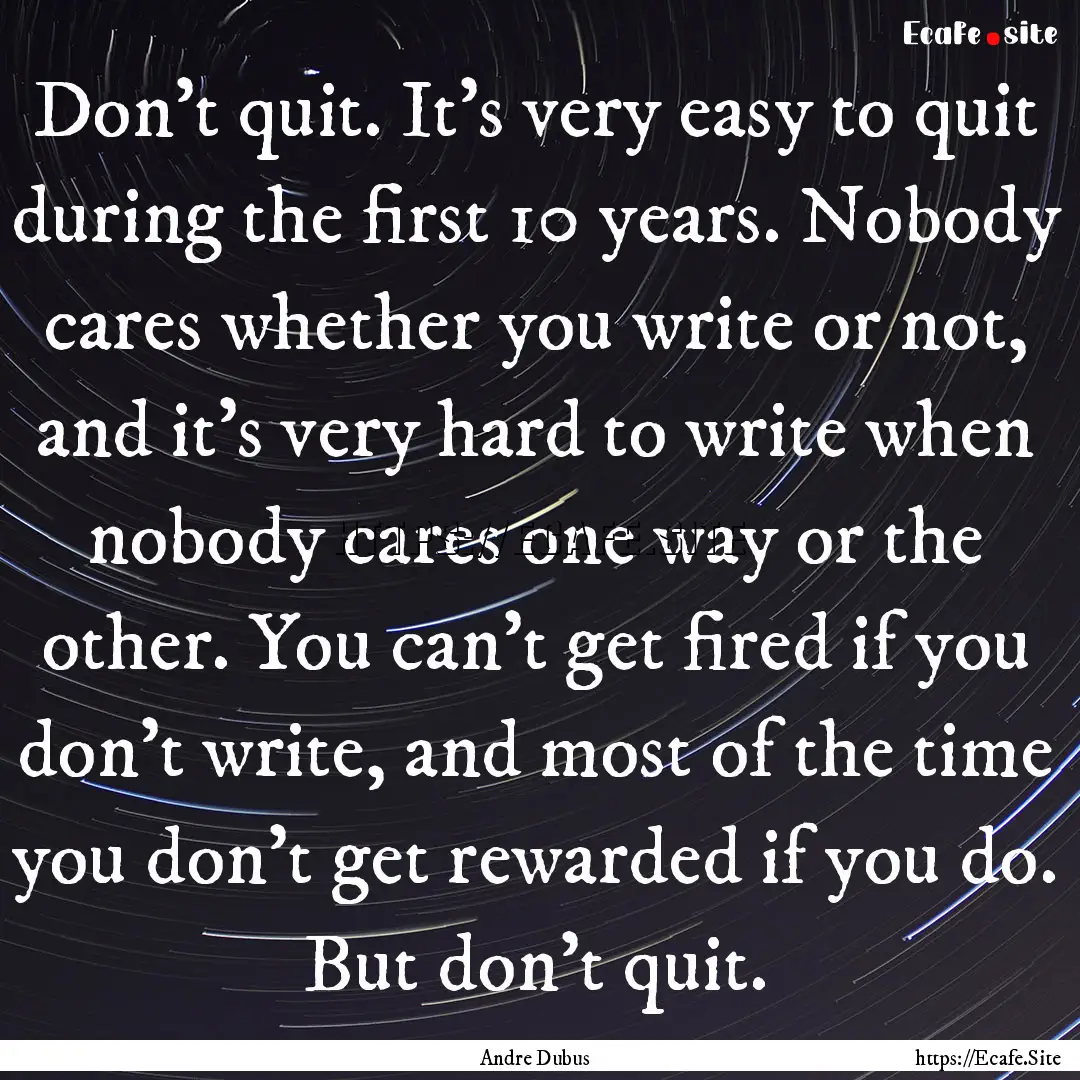 Don’t quit. It’s very easy to quit during.... : Quote by Andre Dubus