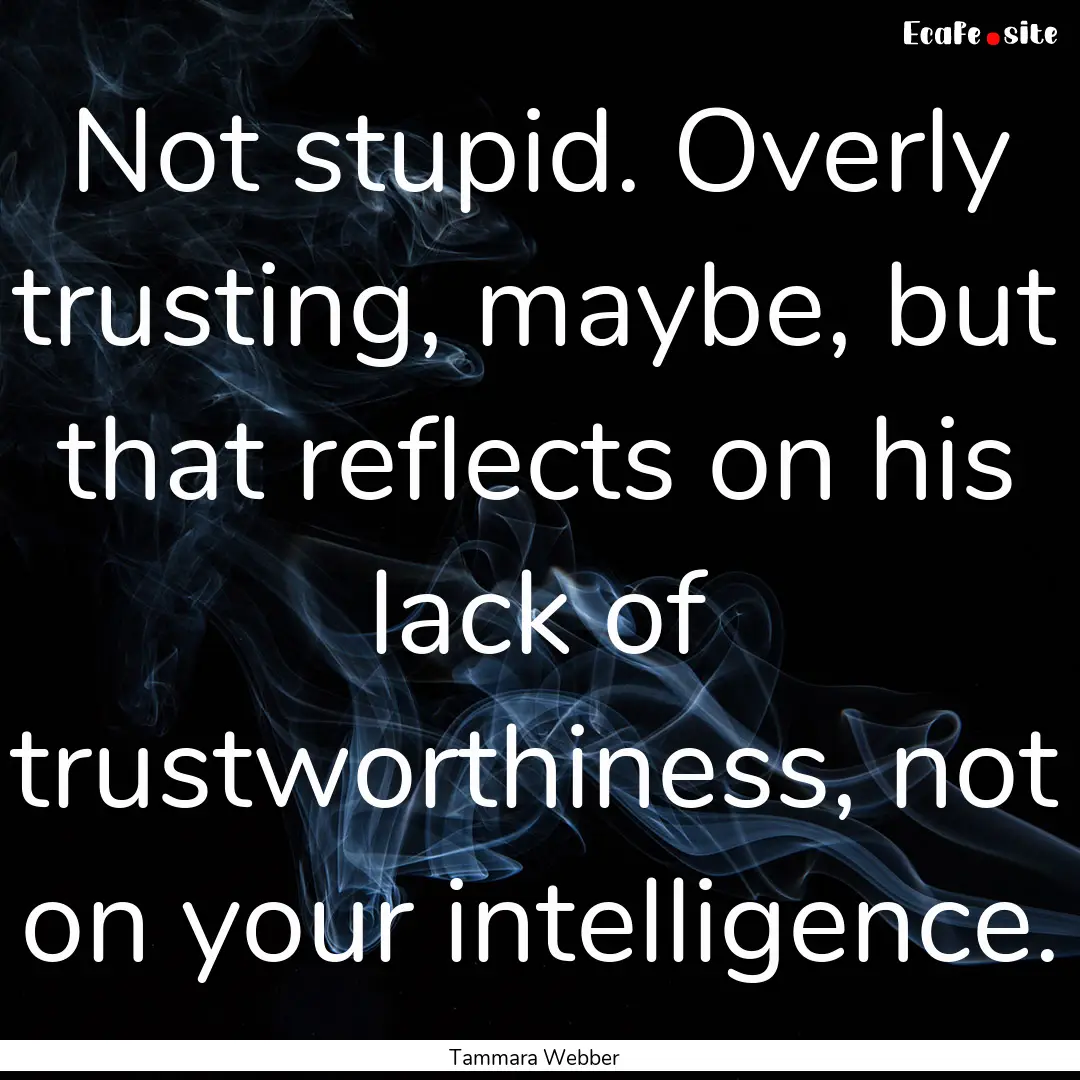 Not stupid. Overly trusting, maybe, but that.... : Quote by Tammara Webber