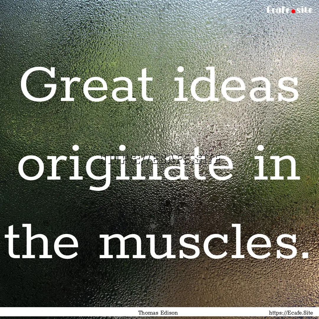 Great ideas originate in the muscles. : Quote by Thomas Edison