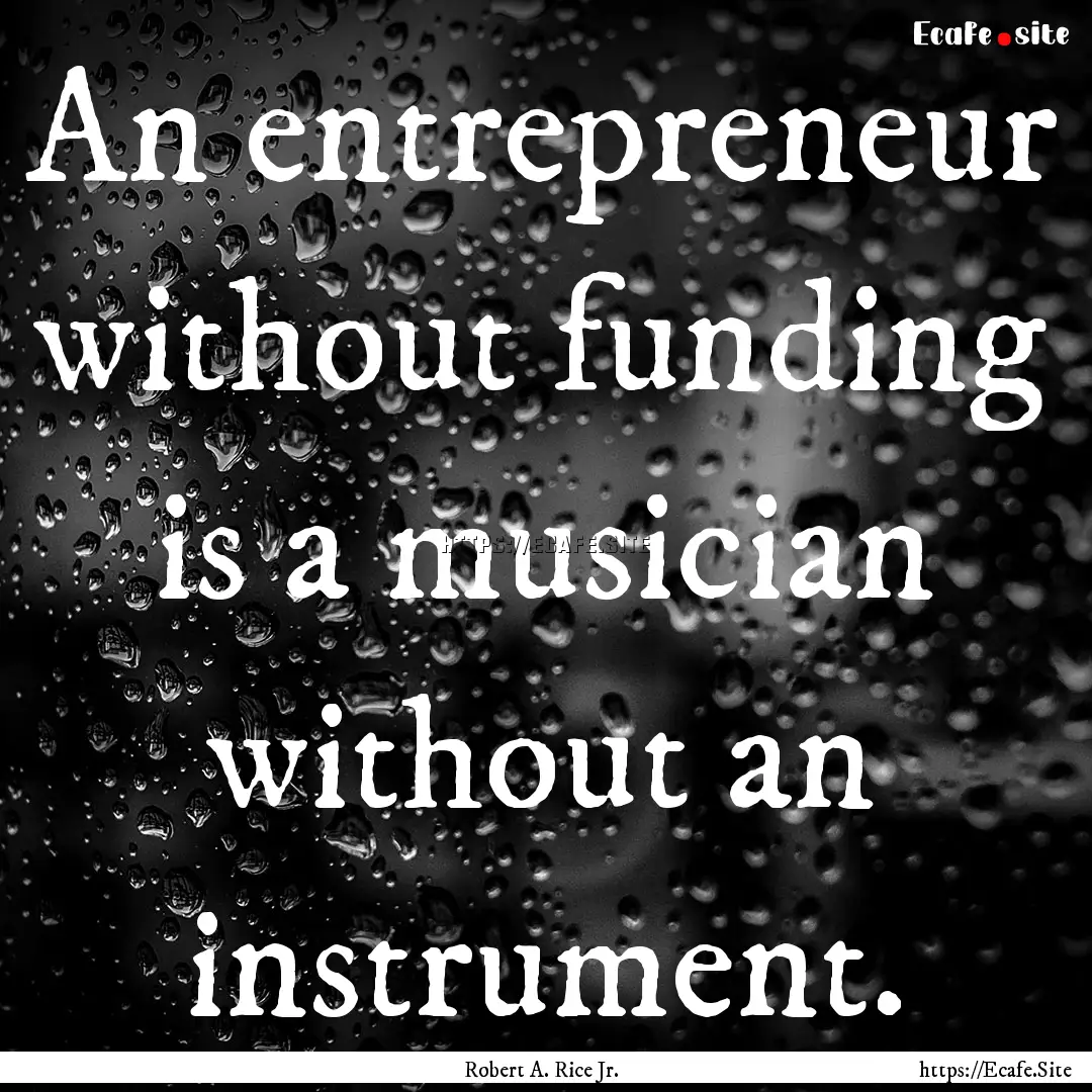 An entrepreneur without funding is a musician.... : Quote by Robert A. Rice Jr.