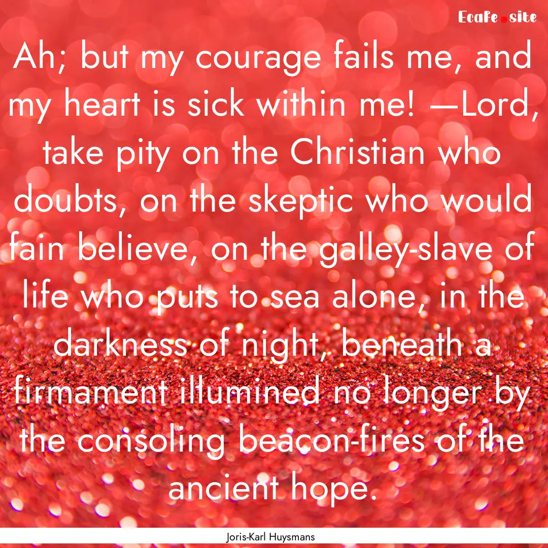 Ah; but my courage fails me, and my heart.... : Quote by Joris-Karl Huysmans