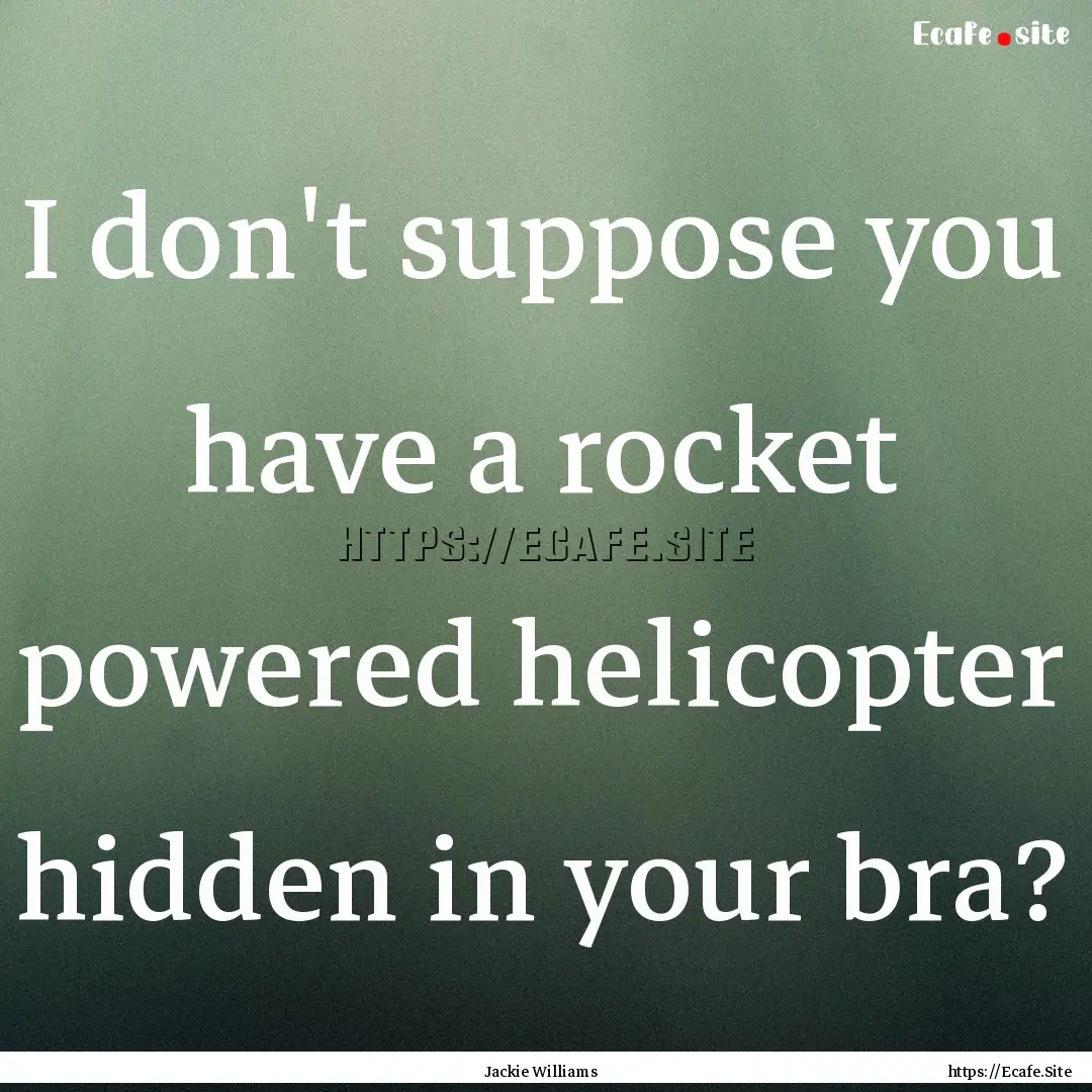 I don't suppose you have a rocket powered.... : Quote by Jackie Williams