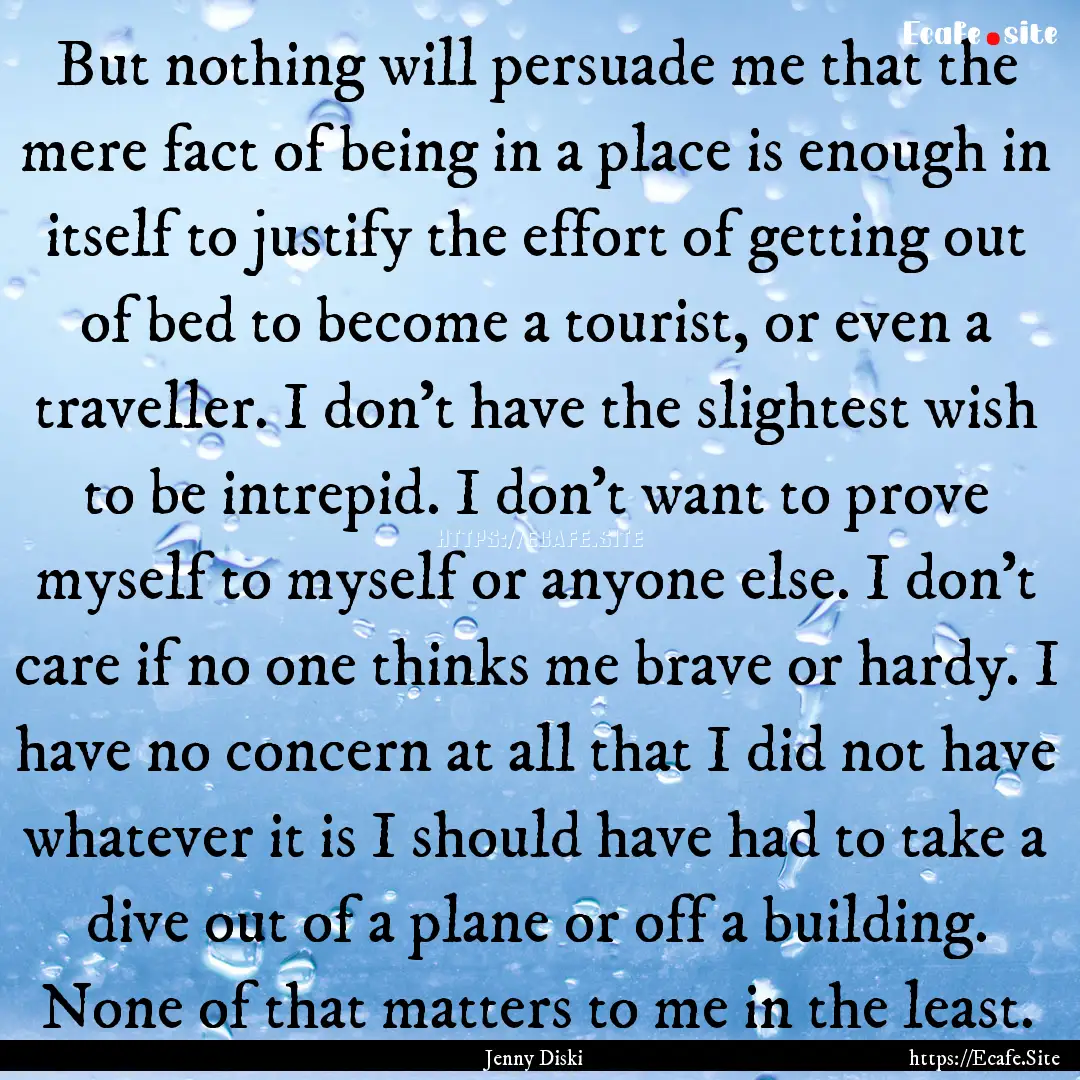 But nothing will persuade me that the mere.... : Quote by Jenny Diski