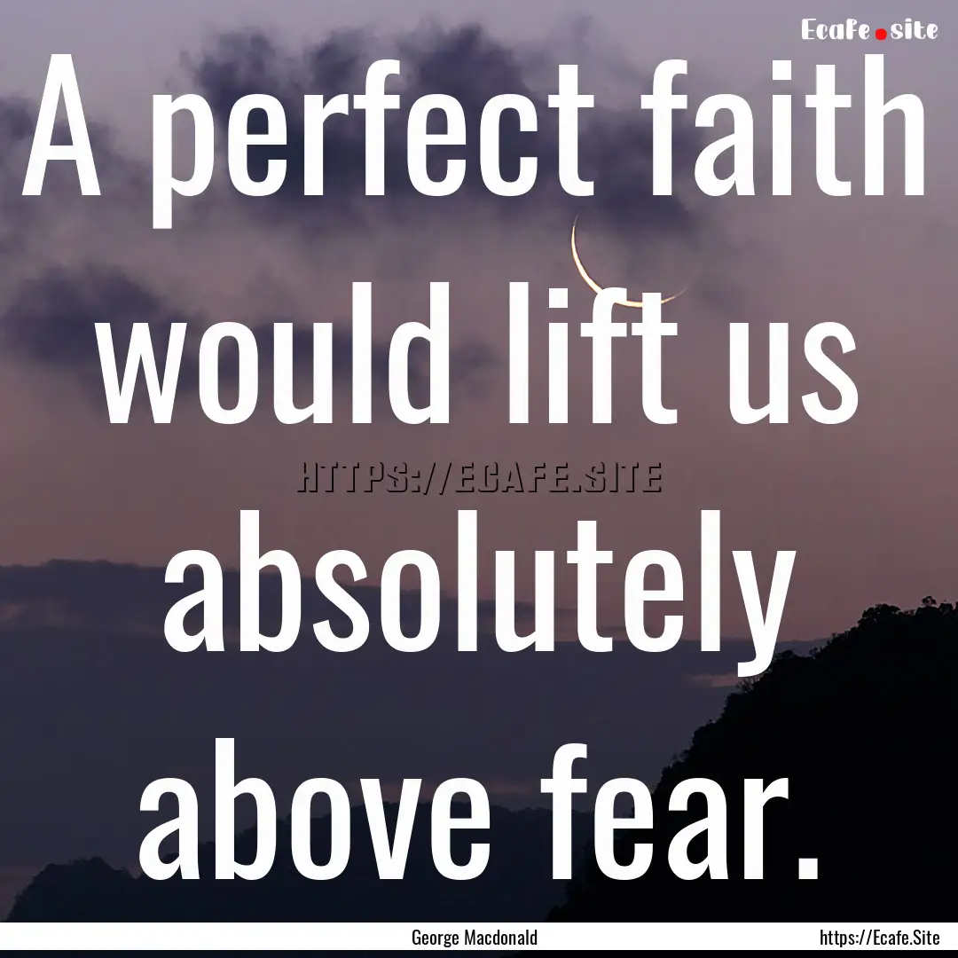 A perfect faith would lift us absolutely.... : Quote by George Macdonald