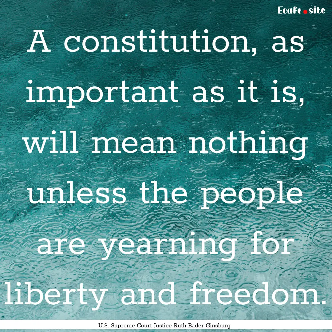 A constitution, as important as it is, will.... : Quote by U.S. Supreme Court Justice Ruth Bader Ginsburg