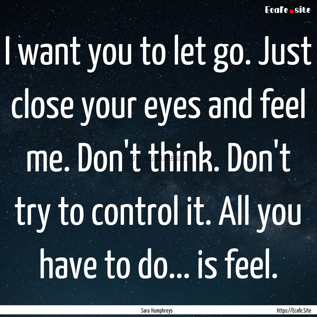 I want you to let go. Just close your eyes.... : Quote by Sara Humphreys