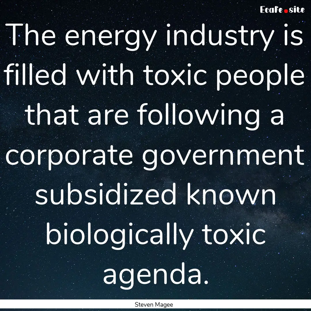 The energy industry is filled with toxic.... : Quote by Steven Magee