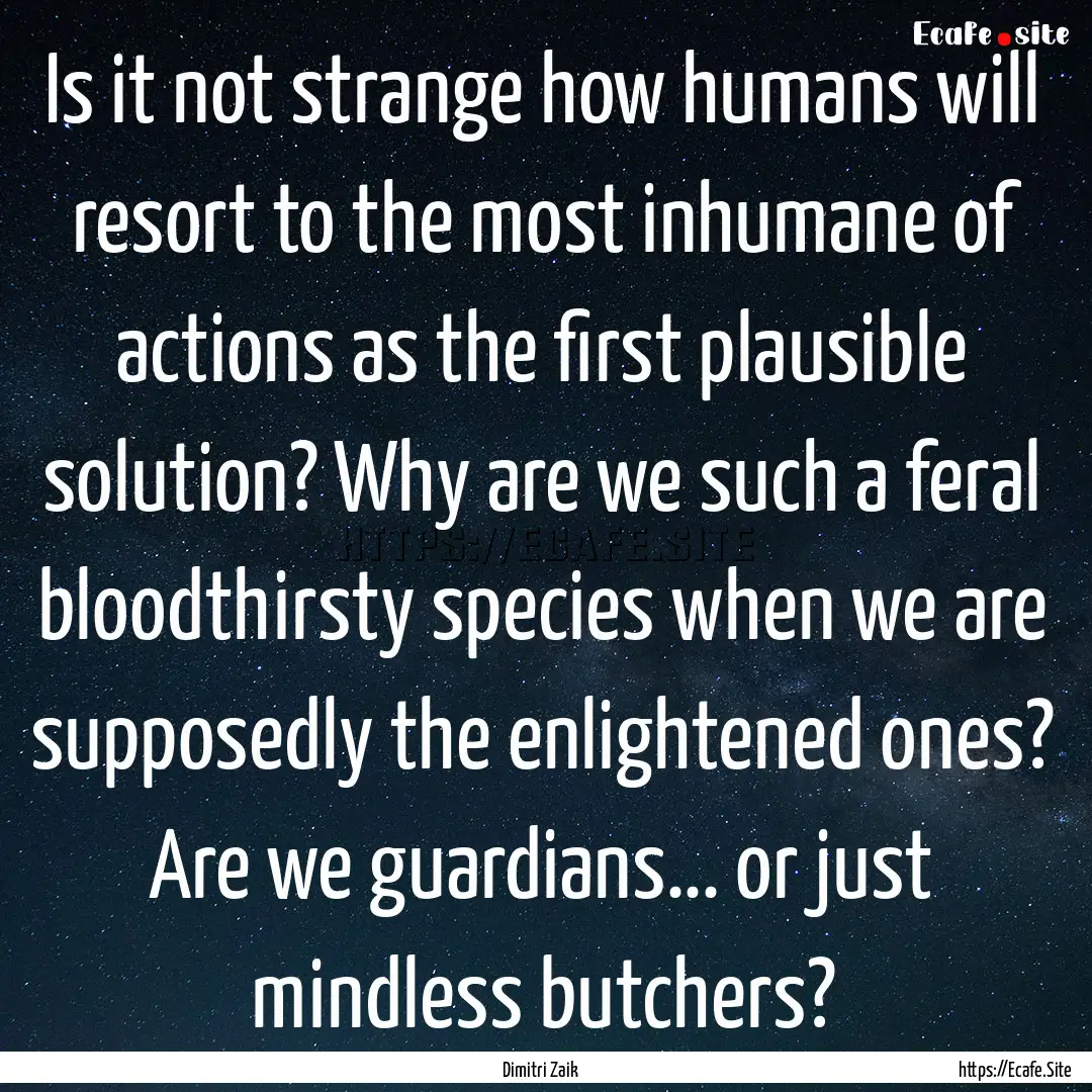 Is it not strange how humans will resort.... : Quote by Dimitri Zaik