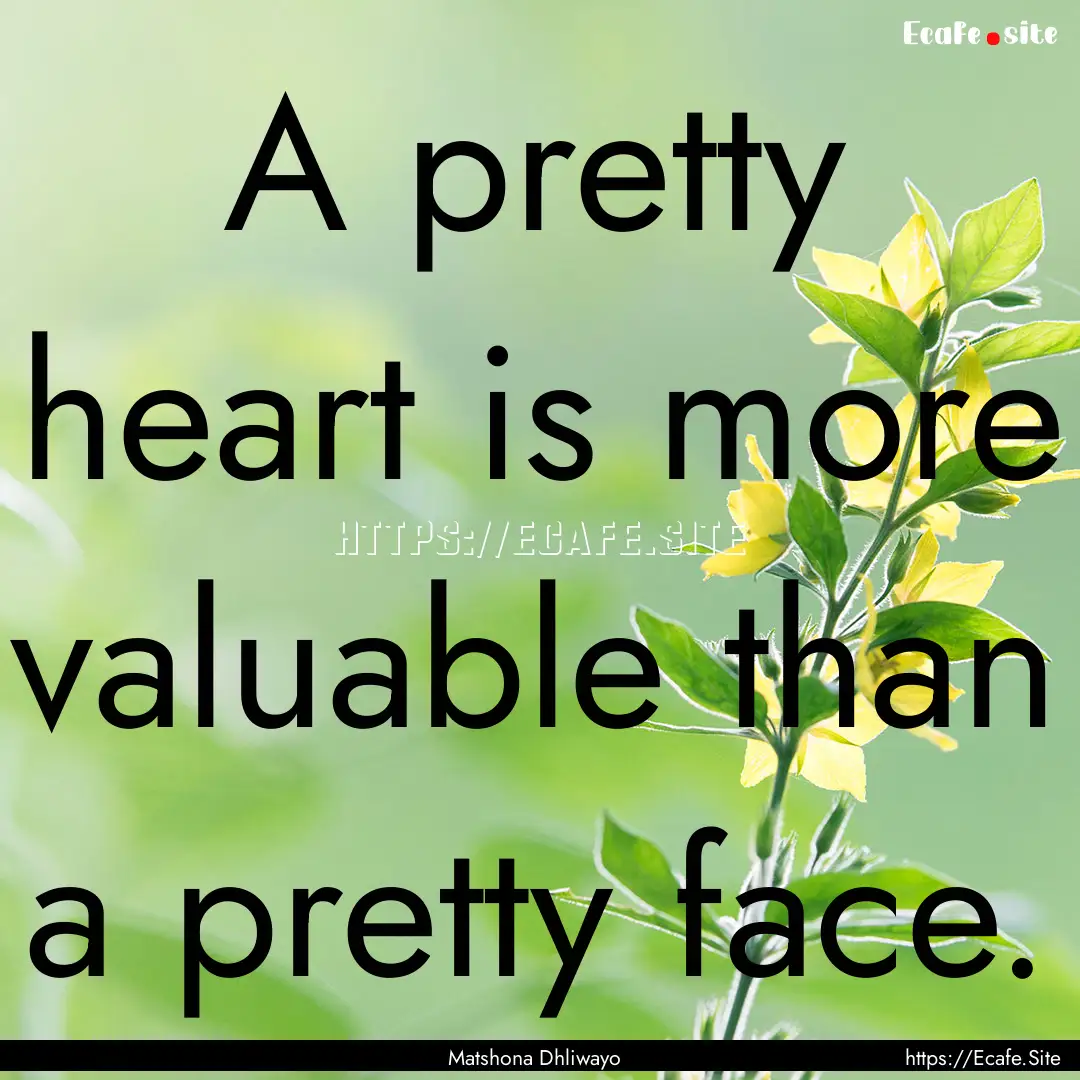 A pretty heart is more valuable than a pretty.... : Quote by Matshona Dhliwayo