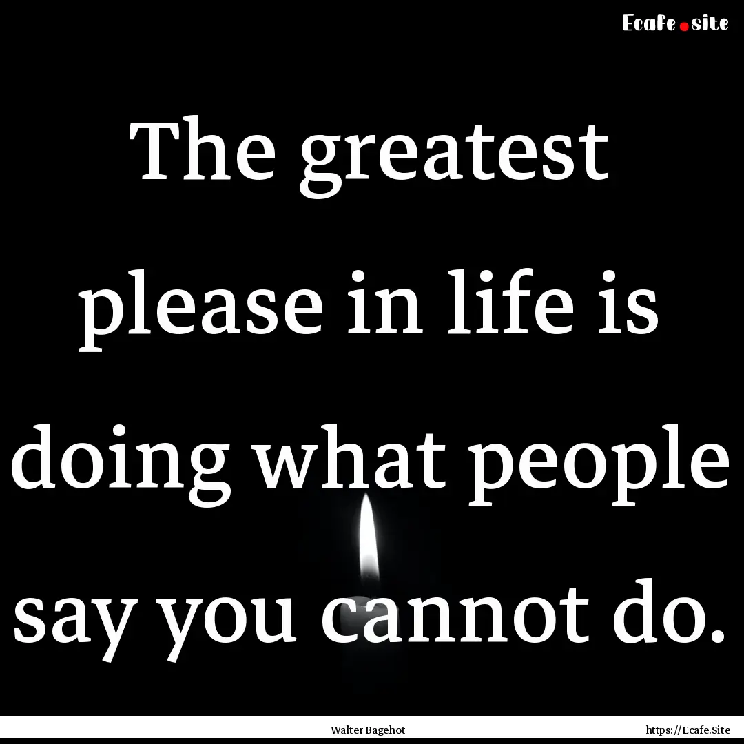 The greatest please in life is doing what.... : Quote by Walter Bagehot