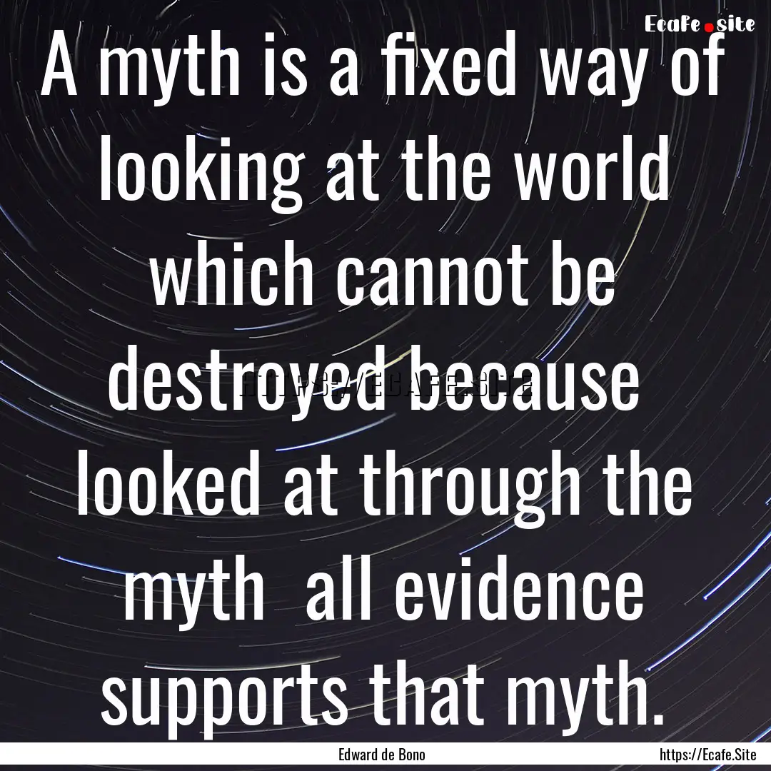 A myth is a fixed way of looking at the world.... : Quote by Edward de Bono