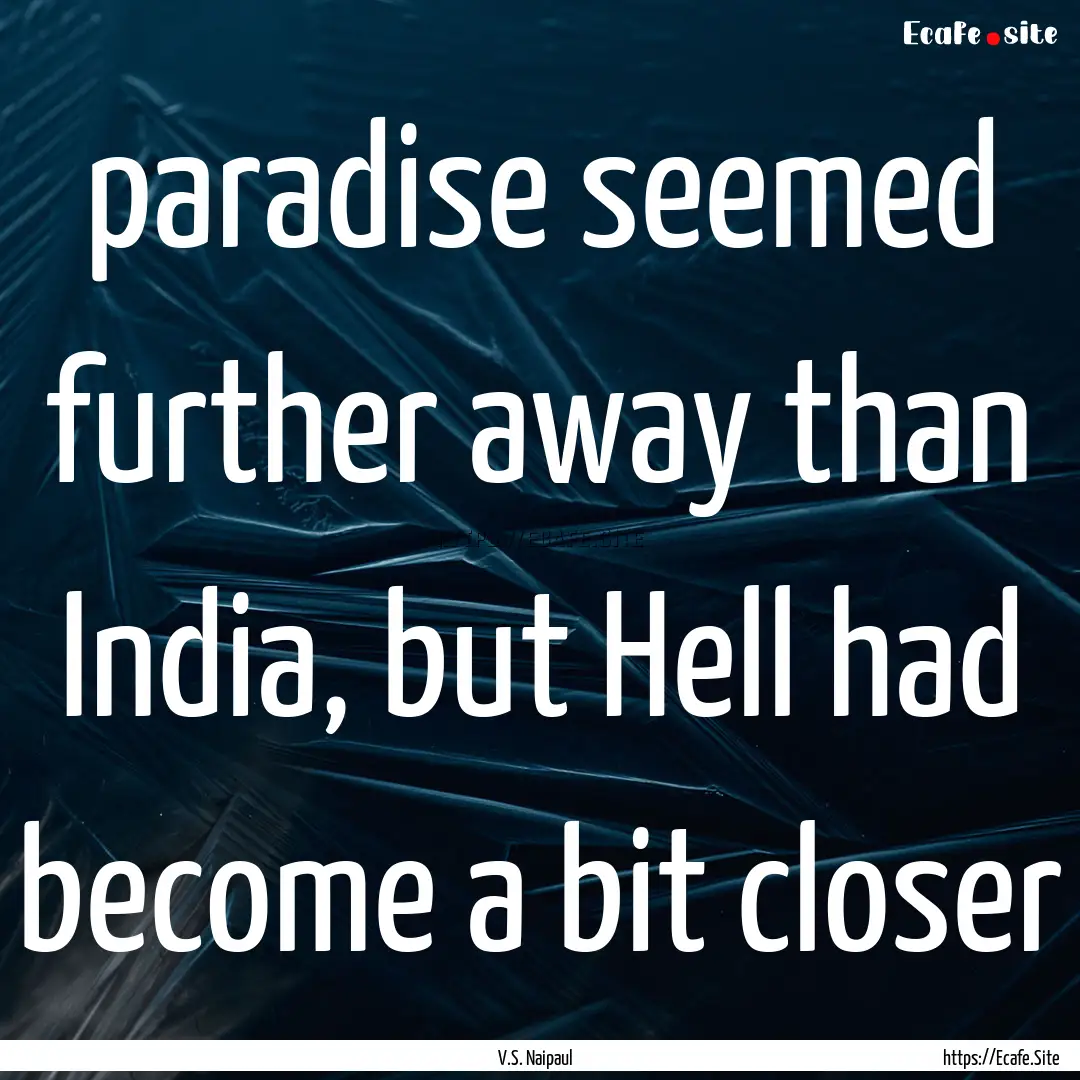 paradise seemed further away than India,.... : Quote by V.S. Naipaul