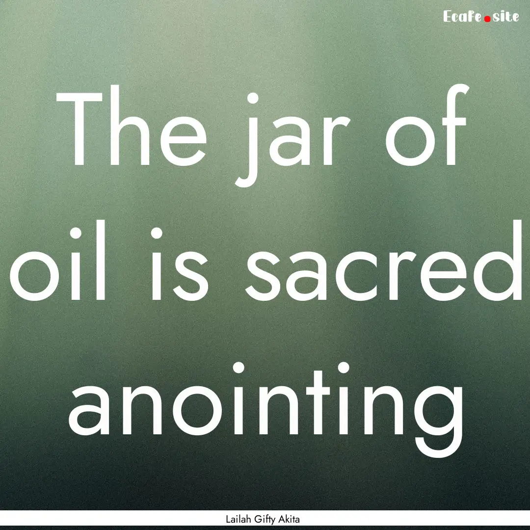 The jar of oil is sacred anointing : Quote by Lailah Gifty Akita