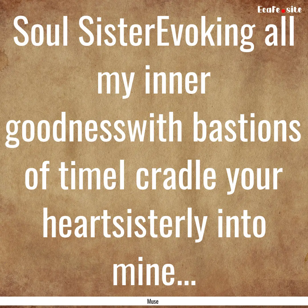 Soul SisterEvoking all my inner goodnesswith.... : Quote by Muse