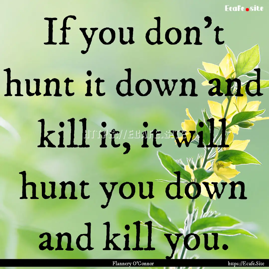 If you don't hunt it down and kill it, it.... : Quote by Flannery O'Connor