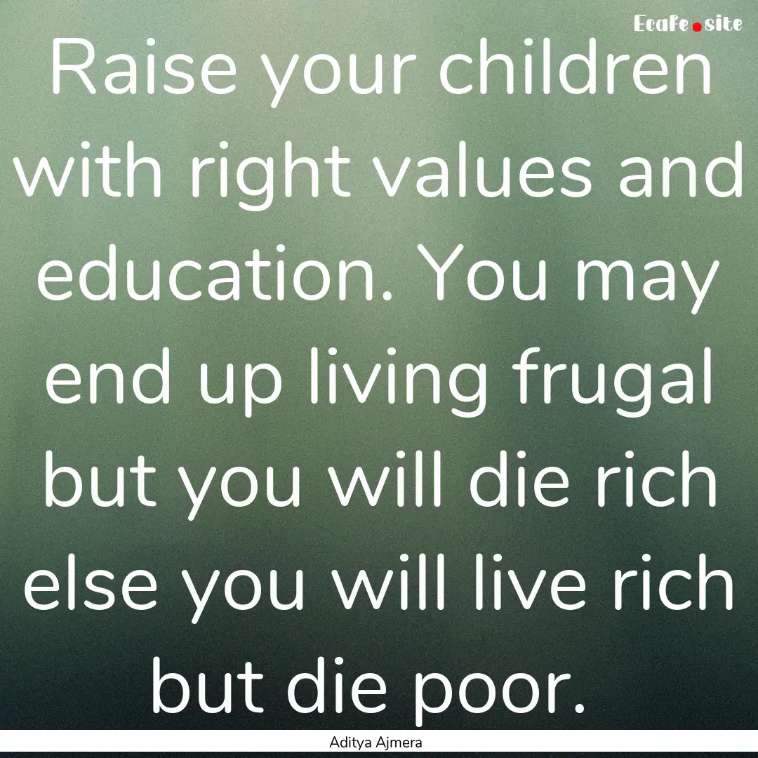 Raise your children with right values and.... : Quote by Aditya Ajmera